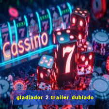 gladiador 2 trailer dublado